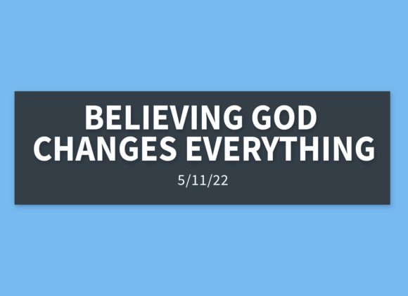 Believing God Changes Everything | Wednesday, May 11, 2022 | Gary Zamora