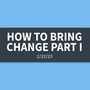 How to Bring Change Part I | Wednesday, February 22, 2023 | Gary Zamora