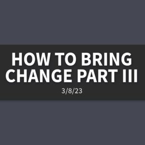 How to Bring Change Part III | Wednesday, March 8, 2023 | Gary Zamora