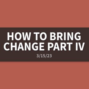 How to Bring Change Part IV | Wednesday, March 15, 2023 | Gary Zamora