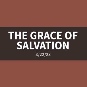 The Grace of Salvation | Wednesday, March 22, 2023 | Gary Zamora