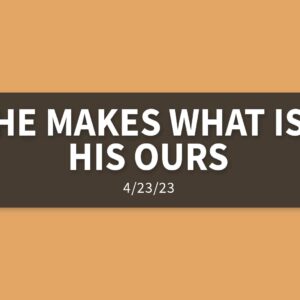 He Makes What is His Ours | Sunday, April 23, 2023 | Gary Zamora