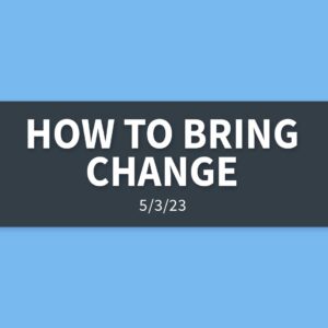 How to Bring Change [Rebroadcast] | Wednesday, May 3, 2023 | Gary Zamora