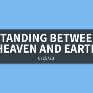 Standing Between Heaven and Earth | Sunday, June 25, 2023 | Gary Zamora