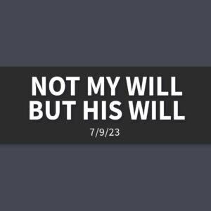 Not my Will But His Will | Sunday, July 9, 2023 | Gary Zamora