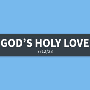 God’s Holy Love | Wednesday, July 12, 2023 | Gary Zamora