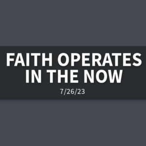 Faith Operates in the Now | Wednesday, July 27, 2023 | Gary Zamora