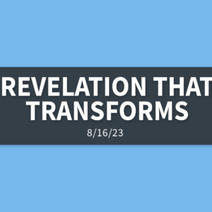 Revelation that Transforms | Wednesday, August 16, 2023 | Gary Zamora