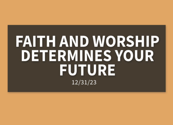 Faith and Worship Determines Your Future | Sunday, December 31, 2023 | Gary Zamora