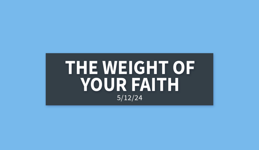 The Weight of Your Faith | Sunday, May 12, 2024 | Gary Zamora