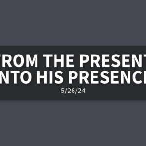 From the Present Into His Presence | Sunday, May 26, 2024 | Gary Zamora