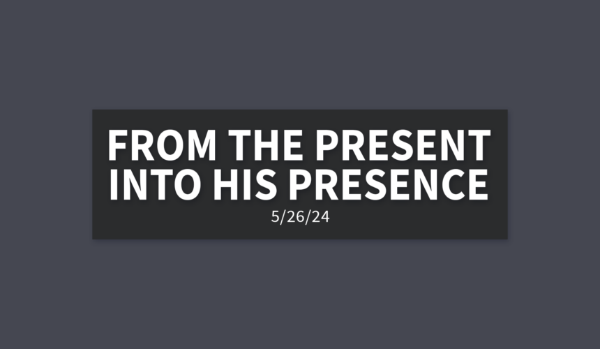 From the Present Into His Presence | Sunday, May 26, 2024 | Gary Zamora