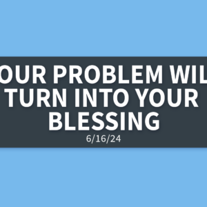 Your Problem Will Turn Into Your Blessing | Sunday, June 16, 2024 | Gary Zamora