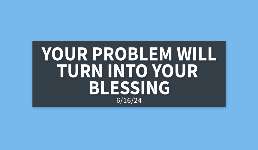 Your Problem Will Turn Into Your Blessing | Sunday, June 16, 2024 | Gary Zamora