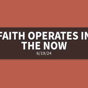 Faith Operates In The Now [Rebroadcast] | Wednesday, June 19, 2024 | Gary Zamora