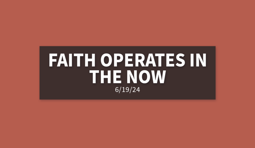 Faith Operates In The Now [Rebroadcast] | Wednesday, June 19, 2024 | Gary Zamora