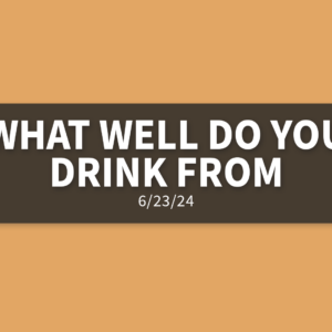 What Well Do You Drink From | Sunday, June 23, 2024 | Gary Zamora