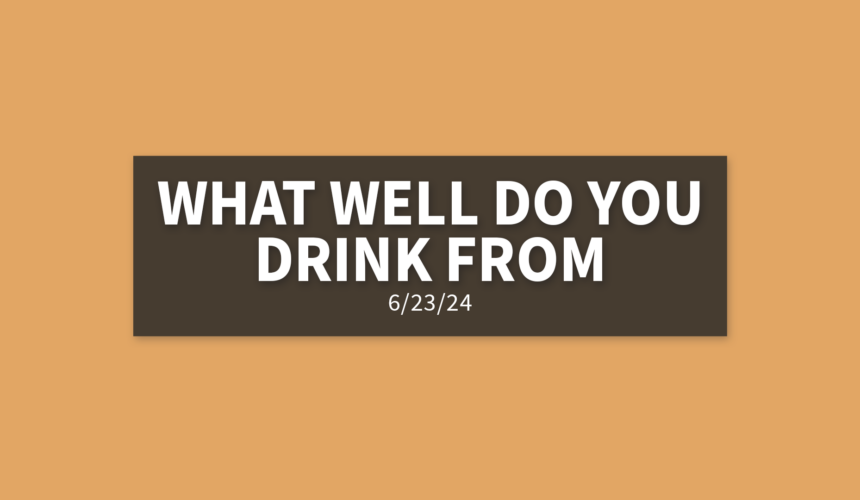 What Well Do You Drink From | Sunday, June 23, 2024 | Gary Zamora