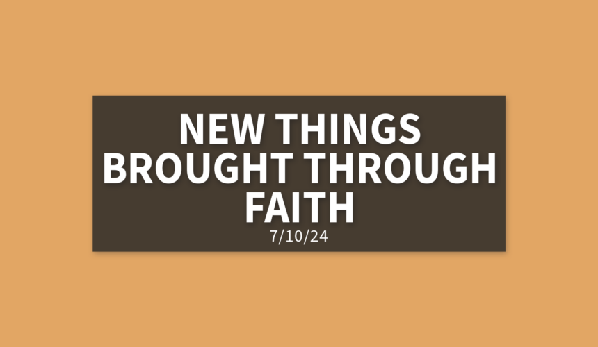 New Things Brought Through Faith [Rebroadcast] | Wednesday, July 10, 2024 | Gary Zamora