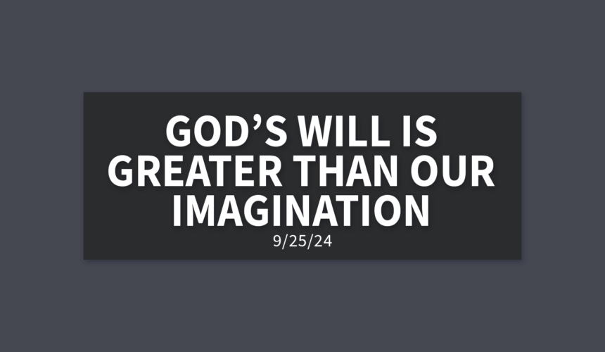 God’s Will is Greater Than Our Imagination | Wednesday, September 25, 2024 | Gary Zamora