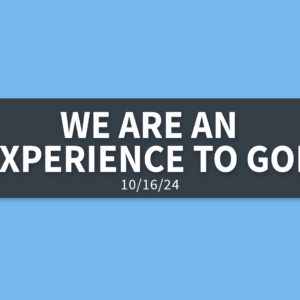 We Are an Experience to God | Wednesday, October 16, 2024 | Gary Zamora