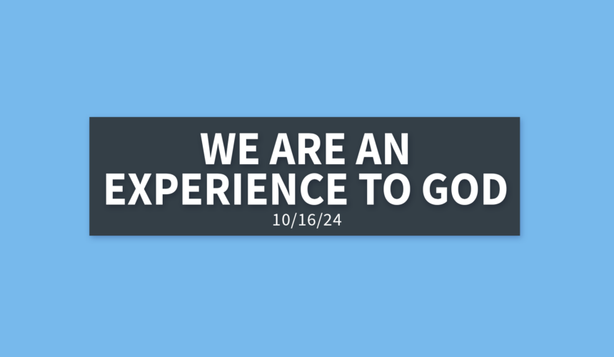 We Are an Experience to God | Wednesday, October 16, 2024 | Gary Zamora