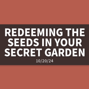 Redeeming the Seeds in Your Secret Garden | Sunday, October 20, 2024 | Leaine Dehmer