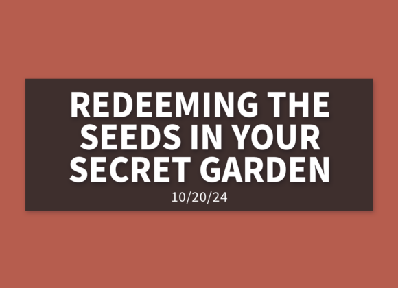 Redeeming the Seeds in Your Secret Garden | Sunday, October 20, 2024 | Leaine Dehmer