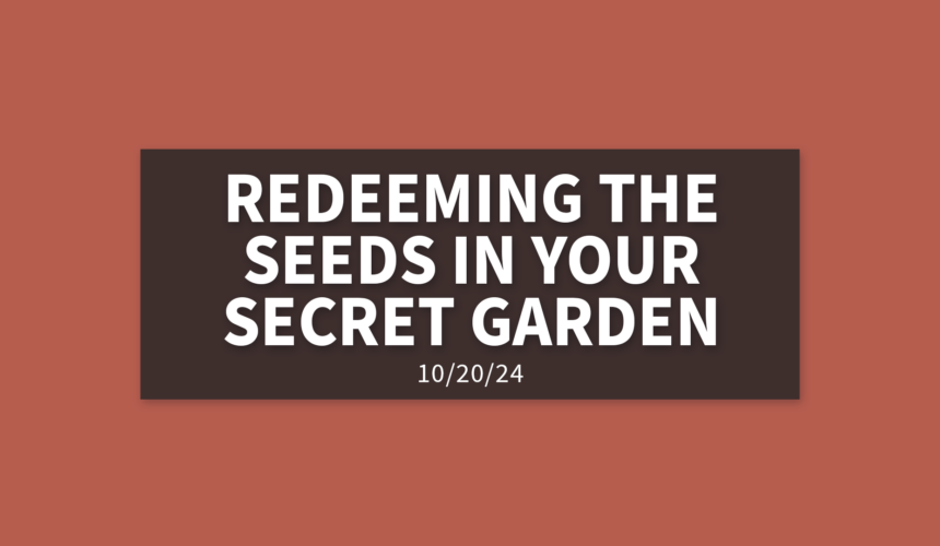 Redeeming the Seeds in Your Secret Garden | Sunday, October 20, 2024 | Leaine Dehmer