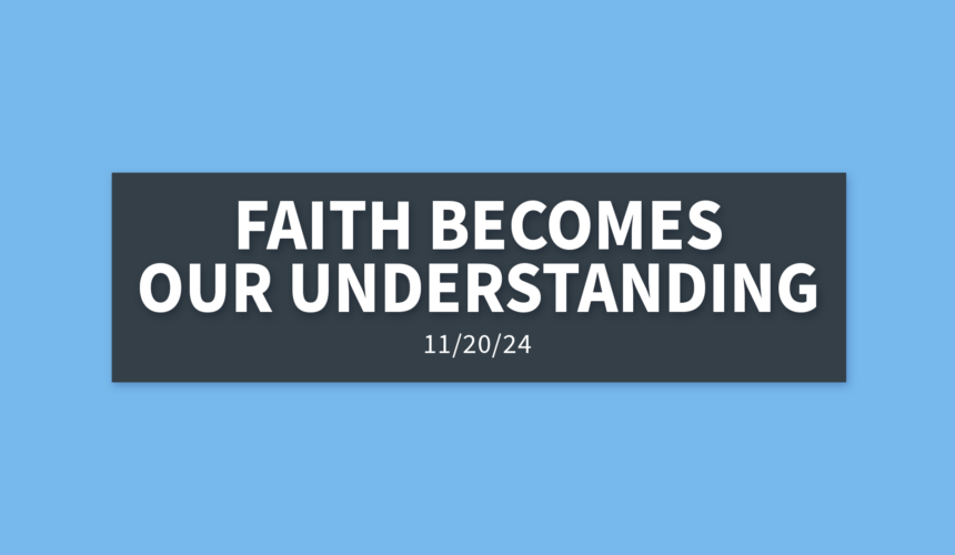 Faith Becomes Our Understanding [Rebroadcast] | Wednesday, November 20, 2024 | Gary Zamora