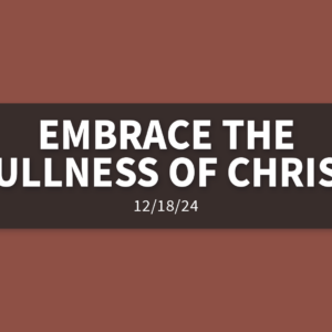 Embrace the Fullness of Christ | Wednesday, December 18, 2024 | Gary Zamora