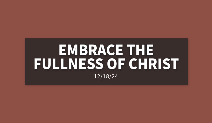 Embrace the Fullness of Christ | Wednesday, December 18, 2024 | Gary Zamora