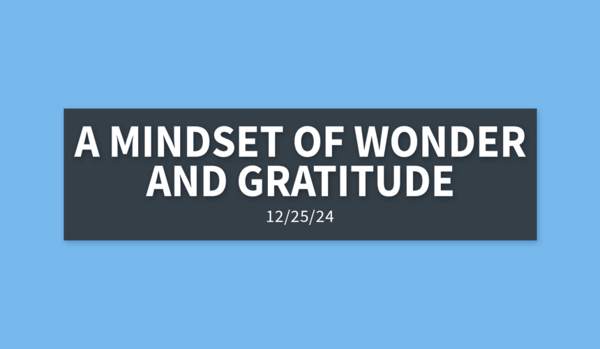 A Mindset of Wonder and Gratitude | Wednesday, December 25, 2024 | Gary Zamora