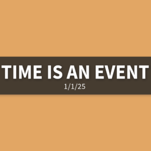 Time Is An Event | Wednesday, January 1, 2025 | Gary Zamora