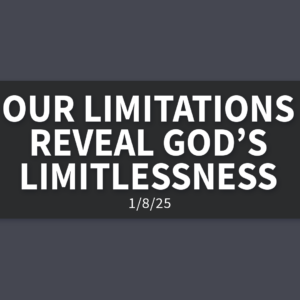 Our Limitations Reveal God’s Limitlessness | Wednesday, January 8, 2025 | Gary Zamora