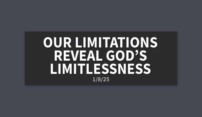 Our Limitations Reveal God’s Limitlessness | Wednesday, January 8, 2025 | Gary Zamora