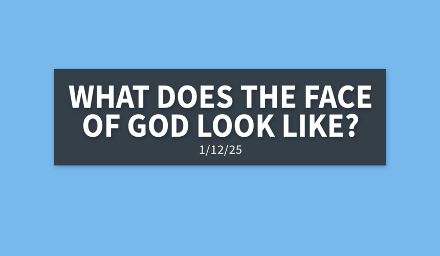 What Does The Face of God Look Like? | Sunday, January 12, 2025 | Gary Zamora