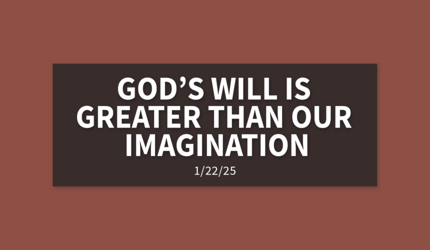 God’s Will Is Greater Than Our Imagination [Rebroadcast] | Wednesday, January 22, 2025 | Gary Zamora