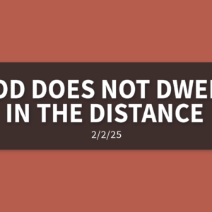 God Does Not Dwell In The Distance | Sunday, February 2, 2025 | Gary Zamora