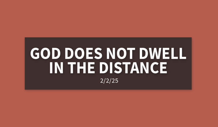 God Does Not Dwell In The Distance | Sunday, February 2, 2025 | Gary Zamora