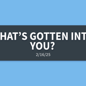 What’s Gotten Into You? | Sunday, February 16, 2025 | Gary Zamora