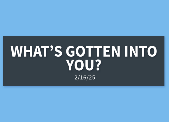 What’s Gotten Into You? | Sunday, February 16, 2025 | Gary Zamora