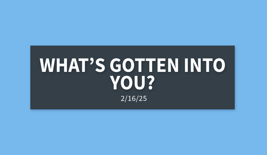 What’s Gotten Into You? | Sunday, February 16, 2025 | Gary Zamora