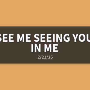 See Me Seeing You In Me | Sunday, February 23, 2025 | Gary Zamora