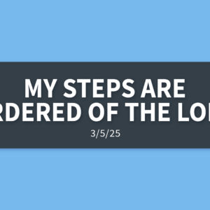 My Steps Are Ordered Of The Lord | Wednesday, March 5, 2025 | Gary Zamora